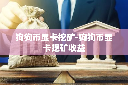 狗狗币显卡挖矿-狗狗币显卡挖矿收益