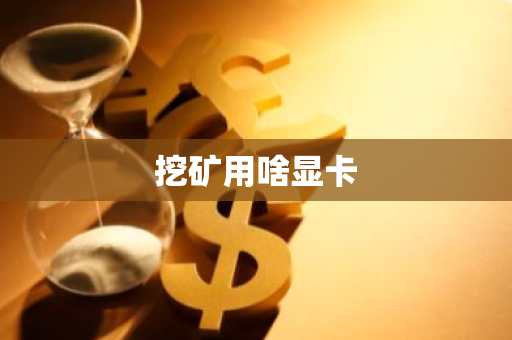 挖矿用啥显卡-第1张图片-智财锋资讯网