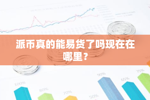 派币真的能易货了吗现在在哪里？-第1张图片-智财锋资讯网