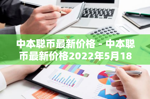 中本聪币最新价格 - 中本聪币最新价格2022年5月18号-第1张图片-智财锋资讯网 中本聪币最新价格 - 中本聪币最新价格2022年5月18号-第1张图片-智财锋资讯网