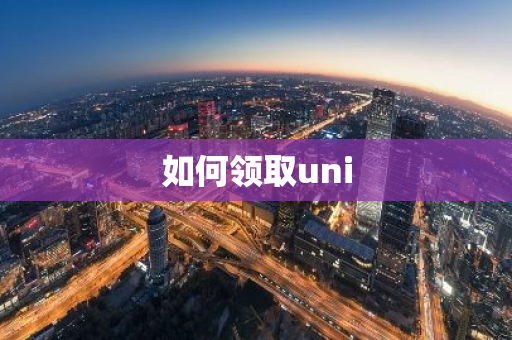 如何领取uni-第1张图片-智财锋资讯网