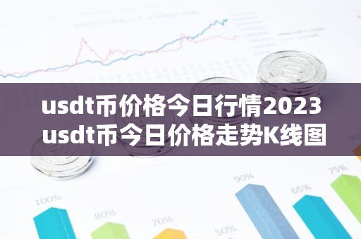 usdt币价格今日行情2023 usdt币今日价格走势K线图-第1张图片-智财锋资讯网