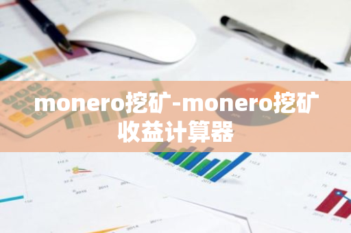 monero挖矿-monero挖矿收益计算器