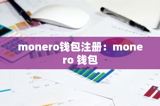 monero钱包注册：monero 钱包-第1张图片-智财锋资讯网