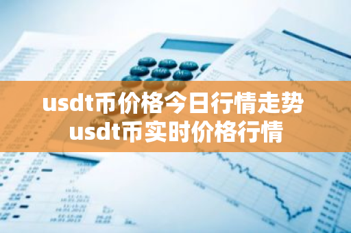 usdt币价格今日行情走势 usdt币实时价格行情-第1张图片-智财锋资讯网