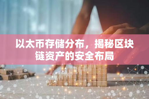 以太币存储分布，揭秘区块链资产的安全布局-第1张图片-智财锋资讯网