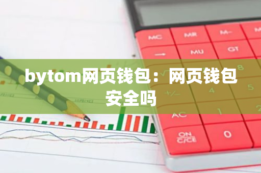 bytom网页钱包：网页钱包安全吗-第1张图片-智财锋资讯网