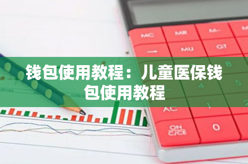 钱包使用教程：儿童医保钱包使用教程-第1张图片-智财锋资讯网
