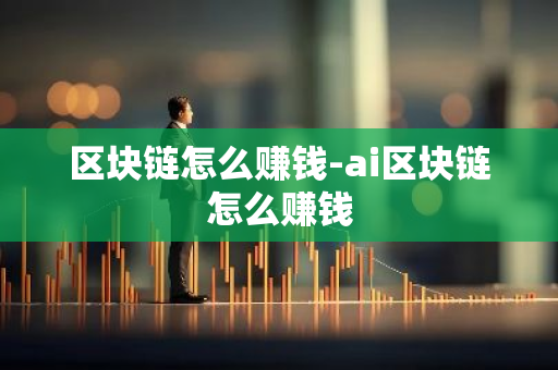 区块链怎么赚钱-ai区块链怎么赚钱