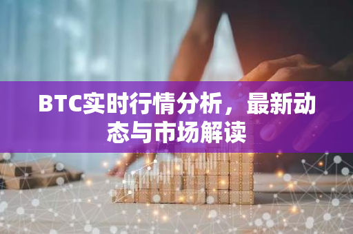 BTC实时行情分析，最新动态与市场解读-第1张图片-智财锋资讯网