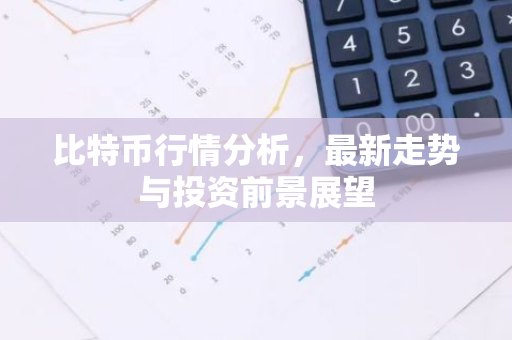 比特币行情分析，最新走势与投资前景展望-第1张图片-智财锋资讯网