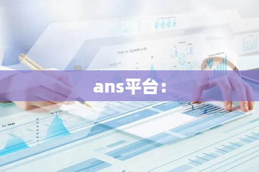 ans平台：-第1张图片-智财锋资讯网