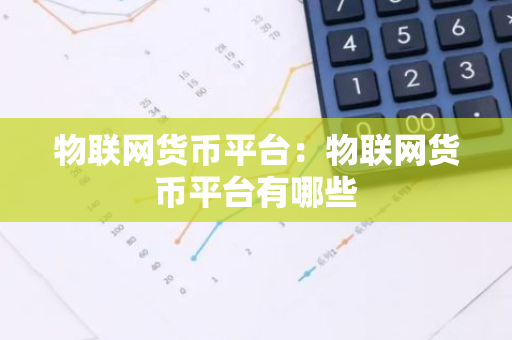 物联网货币平台：物联网货币平台有哪些
