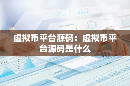 虚拟币平台源码：虚拟币平台源码是什么