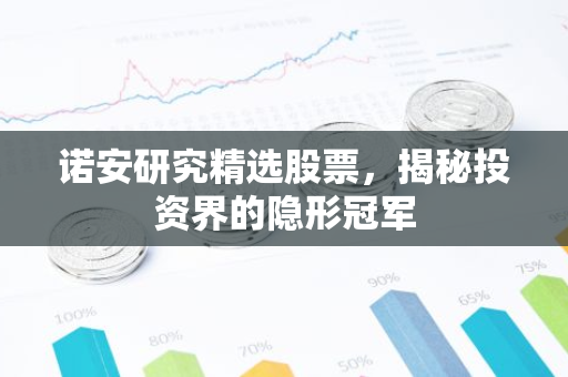 诺安研究精选股票，揭秘投资界的隐形冠军