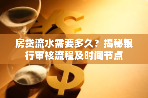 房贷流水需要多久？揭秘银行审核流程及时间节点