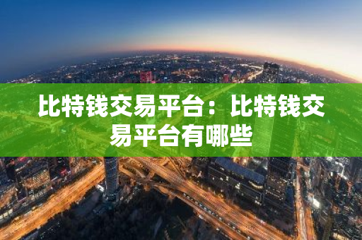 比特钱交易平台：比特钱交易平台有哪些-第1张图片-智财锋资讯网