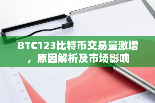 BTC123比特币交易量激增，原因解析及市场影响-第1张图片-智财锋资讯网