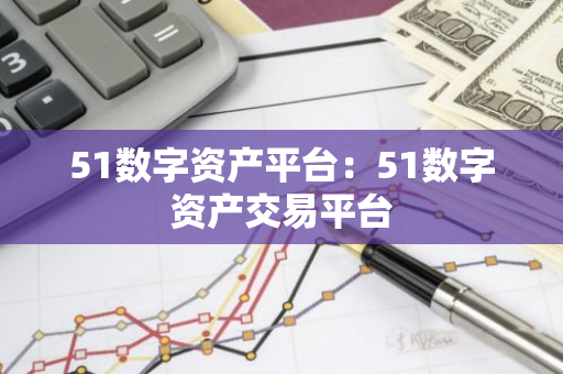 51数字资产平台：51数字资产交易平台-第1张图片-智财锋资讯网