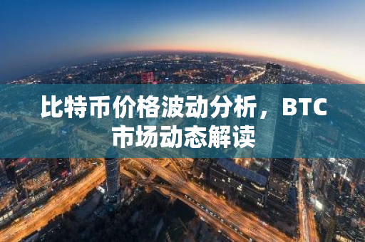 比特币价格波动分析,BTC市场动态解读-第1张图片-智财锋资讯网 比特币价格波动分析,BTC市场动态解读-第1张图片-智财锋资讯网