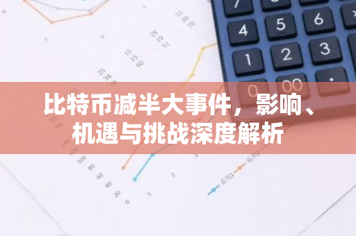 比特币减半大事件，影响、机遇与挑战深度解析
