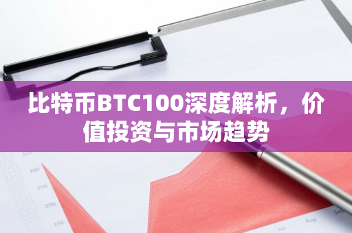 比特币BTC100深度解析，价值投资与市场趋势