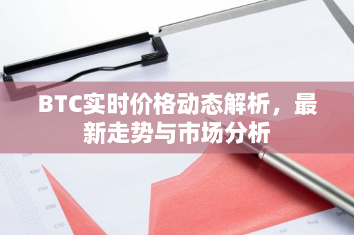 BTC实时价格动态解析，最新走势与市场分析-第1张图片-智财锋资讯网