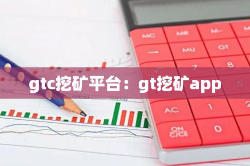gtc挖矿平台：gt挖矿app-第1张图片-智财锋资讯网