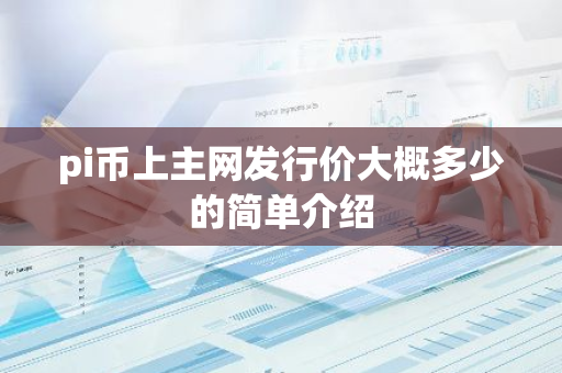 pi币上主网发行价大概多少的简单介绍-第1张图片-智财锋资讯网