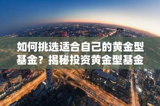如何挑选适合自己的黄金型基金？揭秘投资黄金型基金的五大要点