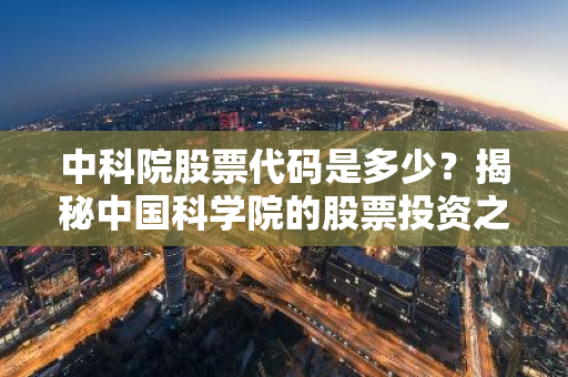 中科院股票代码是多少？揭秘中国科学院的股票投资之道