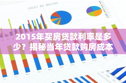 2015年买房贷款利率是多少？揭秘当年贷款购房成本大揭秘！