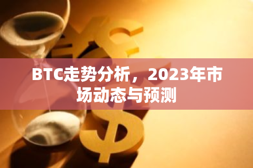 BTC走势分析，2023年市场动态与预测-第1张图片-智财锋资讯网