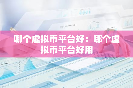 哪个虚拟币平台好：哪个虚拟币平台好用-第1张图片-智财锋资讯网