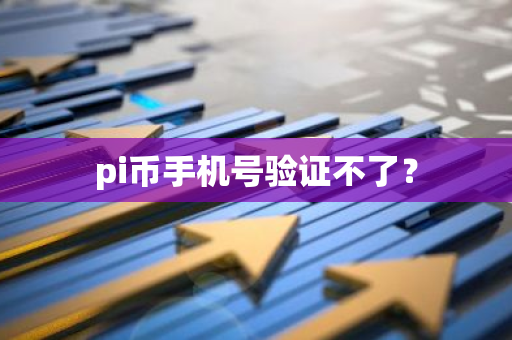 pi币手机号验证不了?-第1张图片-智财锋资讯网 pi币手机号验证不了?-第1张图片-智财锋资讯网