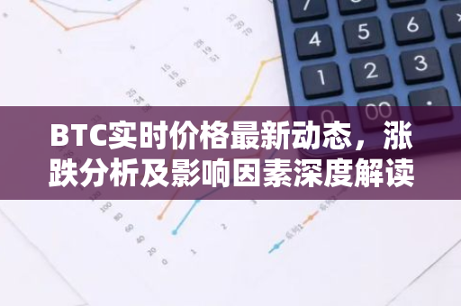 BTC实时价格最新动态，涨跌分析及影响因素深度解读-第1张图片-智财锋资讯网