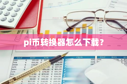 pi币转换器怎么下载？-第1张图片-智财锋资讯网