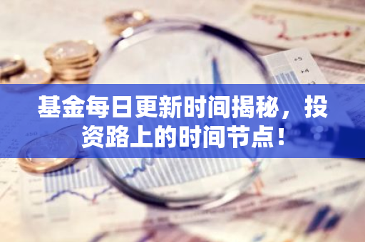 基金每日更新时间揭秘，投资路上的时间节点！