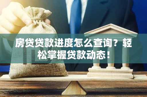 房贷贷款进度怎么查询？轻松掌握贷款动态！