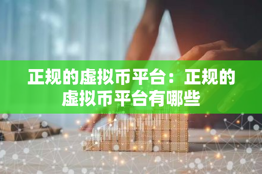 正规的虚拟币平台:正规的虚拟币平台有哪些-第1张图片-智财锋资讯网 正规的虚拟币平台:正规的虚拟币平台有哪些-第1张图片-智财锋资讯网