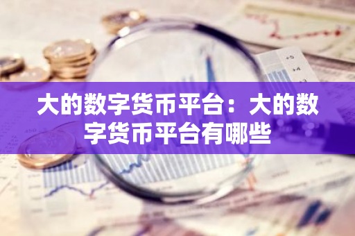 大的数字货币平台:大的数字货币平台有哪些-第1张图片-智财锋资讯网 大的数字货币平台:大的数字货币平台有哪些-第1张图片-智财锋资讯网
