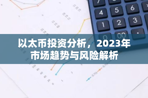 以太币投资分析,2023年市场趋势与风险解析-第1张图片-智财锋资讯网 以太币投资分析,2023年市场趋势与风险解析-第1张图片-智财锋资讯网