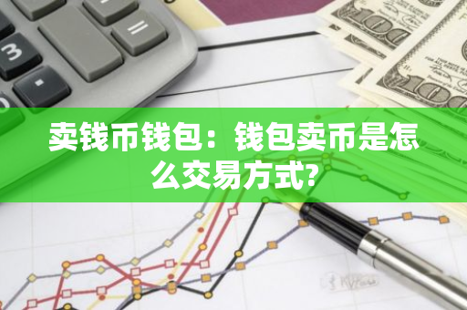 卖钱币钱包：钱包卖币是怎么交易方式?-第1张图片-智财锋资讯网