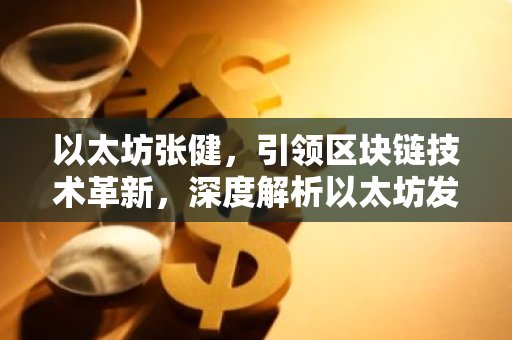 以太坊张健，引领区块链技术革新，深度解析以太坊发展之路-第1张图片-智财锋资讯网