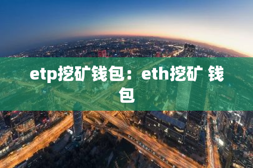 etp挖矿钱包：eth挖矿 钱包-第1张图片-智财锋资讯网