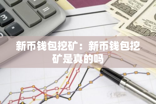 新币钱包挖矿：新币钱包挖矿是真的吗-第1张图片-智财锋资讯网