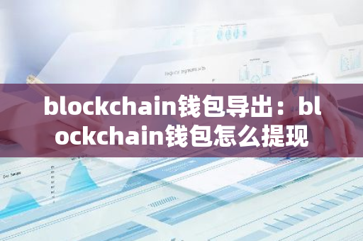 blockchain钱包导出：blockchain钱包怎么提现-第1张图片-智财锋资讯网