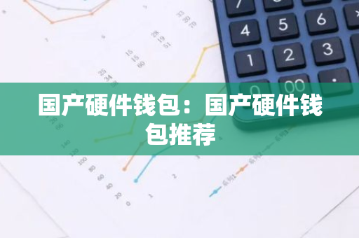 国产硬件钱包：国产硬件钱包推荐-第1张图片-智财锋资讯网