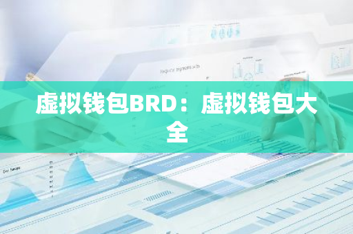 虚拟钱包BRD：虚拟钱包大全-第1张图片-智财锋资讯网