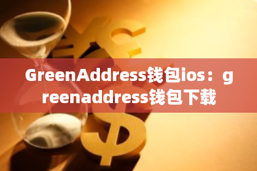 GreenAddress钱包ios：greenaddress钱包下载